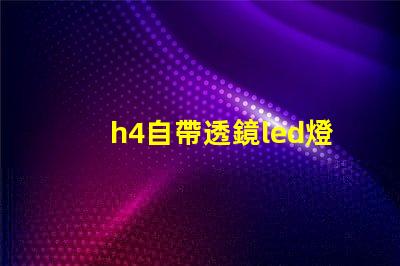 h4自帶透鏡led燈泡怎么樣 自帶透鏡led大燈效果怎么樣